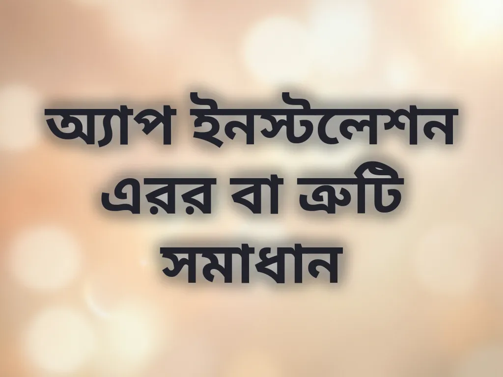 অ্যাপ ইনস্টলেশন এরর বা ত্রুটি সমাধান