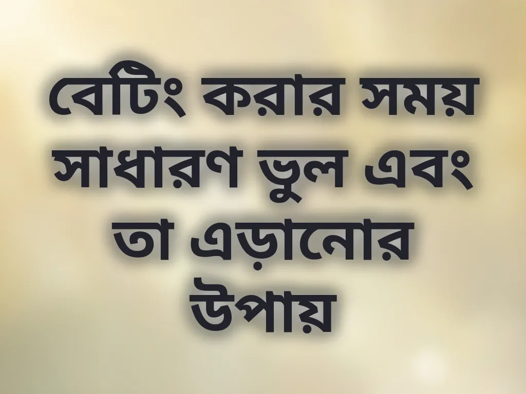 বেটিং করার সময় সাধারণ ভুল এবং তা এড়ানোর উপায়