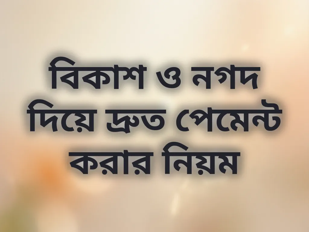 বিকাশ ও নগদ দিয়ে দ্রুত পেমেন্ট করার নিয়ম
