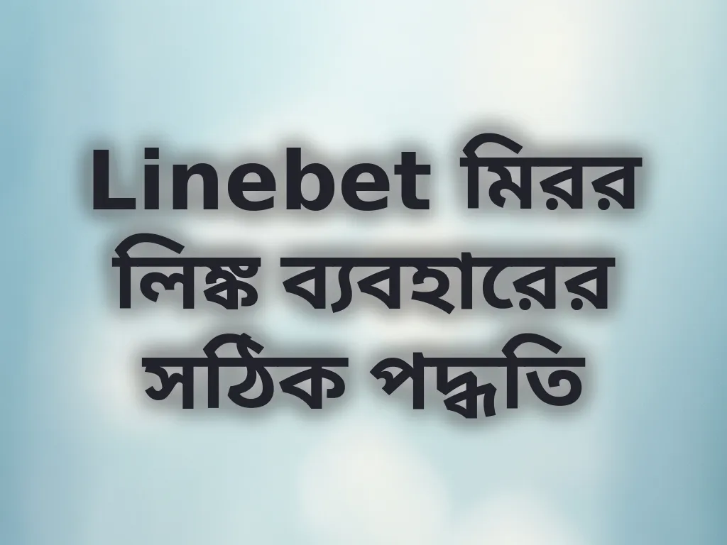 Linebet মিরর লিঙ্ক ব্যবহারের সঠিক পদ্ধতি