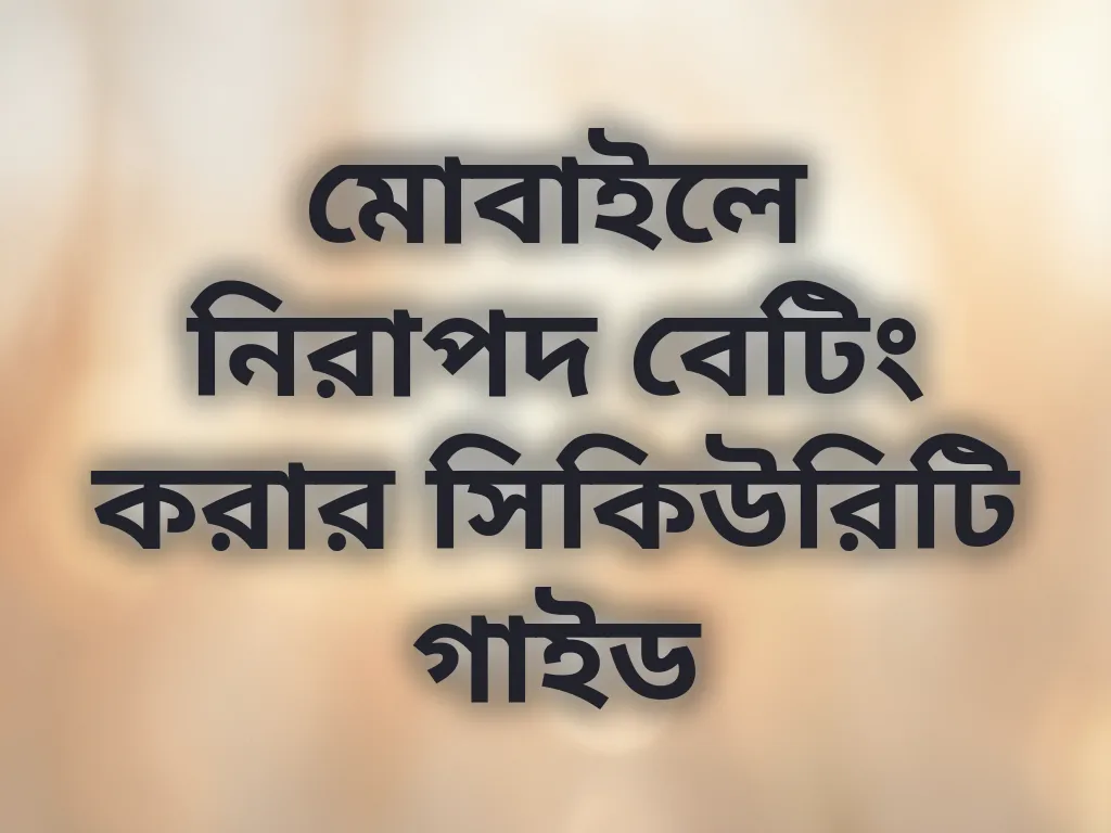 মোবাইলে নিরাপদ বেটিং করার সিকিউরিটি গাইড